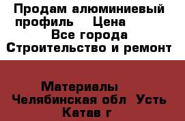 Продам алюминиевый профиль  › Цена ­ 100 - Все города Строительство и ремонт » Материалы   . Челябинская обл.,Усть-Катав г.